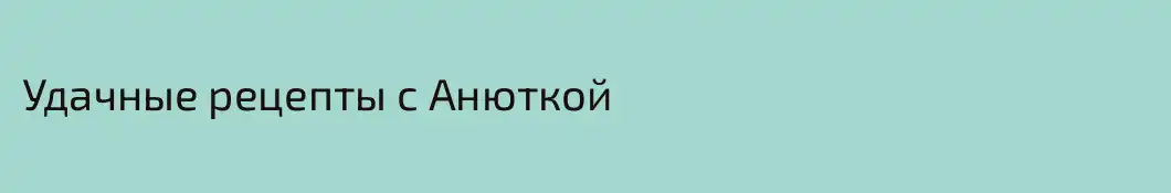 Удачные рецепты с Анюткой